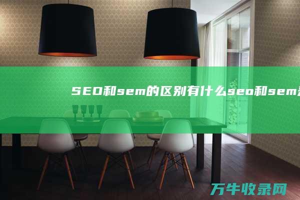 SEO和sem的区别有什么 (seo和sem是什么意思)