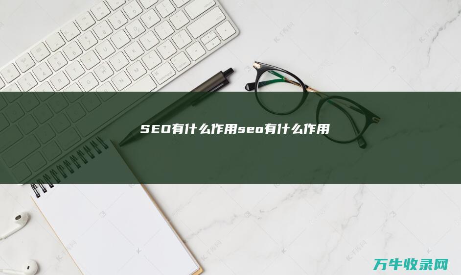 SEO有什么作用 (seo有什么作用)